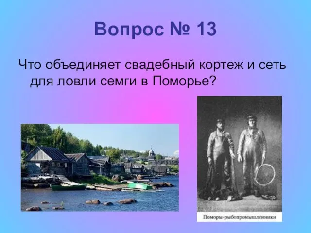 Вопрос № 13 Что объединяет свадебный кортеж и сеть для ловли семги в Поморье?