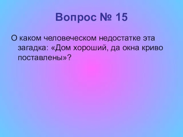 Вопрос № 15 О каком человеческом недостатке эта загадка: «Дом хороший, да окна криво поставлены»?