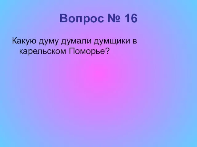 Вопрос № 16 Какую думу думали думщики в карельском Поморье?