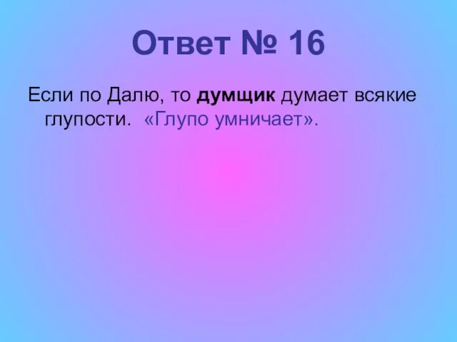 Ответ № 16 Если по Далю, то думщик думает всякие глупости. «Глупо умничает».