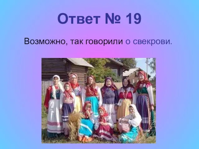 Ответ № 19 Возможно, так говорили о свекрови.