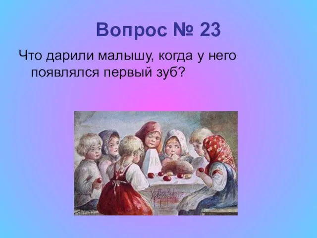 Вопрос № 23 Что дарили малышу, когда у него появлялся первый зуб?