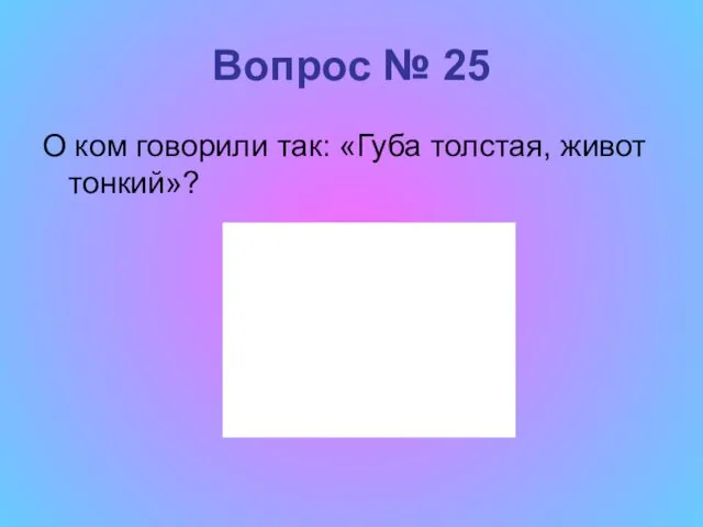 Вопрос № 25 О ком говорили так: «Губа толстая, живот тонкий»?