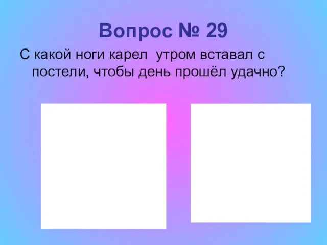 Вопрос № 29 С какой ноги карел утром вставал с постели, чтобы день прошёл удачно?