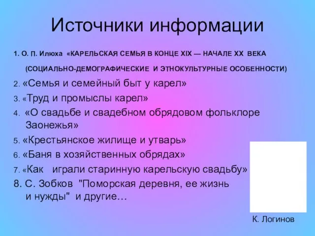 Источники информации 1. О. П. Илюха «КАРЕЛЬСКАЯ СЕМЬЯ В КОНЦЕ XIX — НАЧАЛЕ