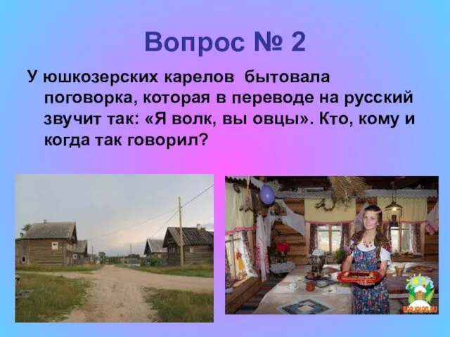 Вопрос № 2 У юшкозерских карелов бытовала поговорка, которая в переводе на русский