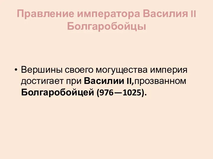 Правление императора Василия II Болгаробойцы Вершины своего могущества империя достигает при Василии II,прозванном Болгаробойцей (976—1025).