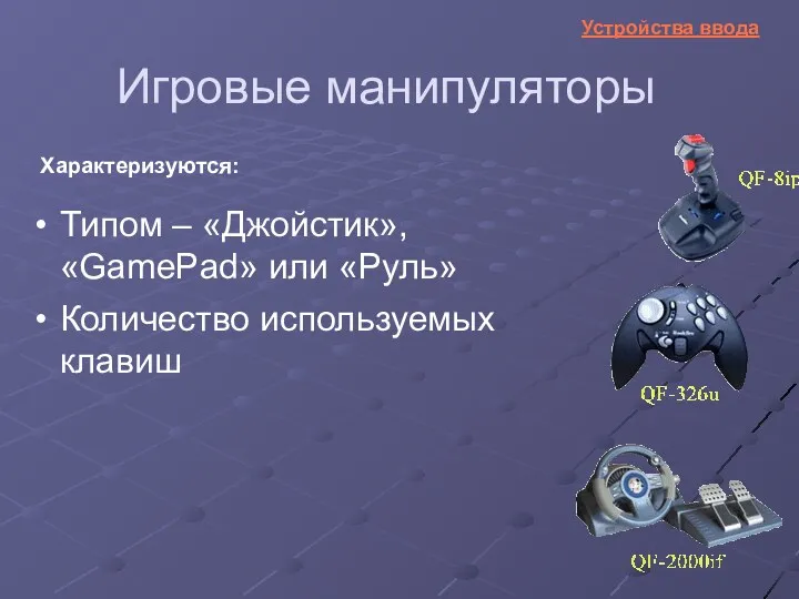 Игровые манипуляторы Типом – «Джойстик», «GamePad» или «Руль» Характеризуются: Количество используемых клавиш Устройства ввода