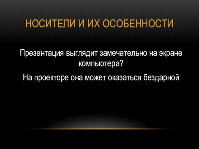 НОСИТЕЛИ И ИХ ОСОБЕННОСТИ Презентация выглядит замечательно на экране компьютера? На проекторе она может оказаться бездарной