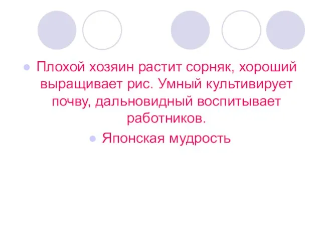 Плохой хозяин растит сорняк, хороший выращивает рис. Умный культивирует почву, дальновидный воспитывает работников. Японская мудрость