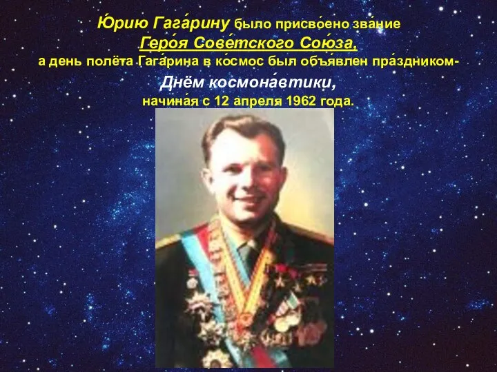 Ю́рию Гага́рину было присво́ено зва́ние Геро́я Сове́тского Сою́за, а день полёта Гага́рина в