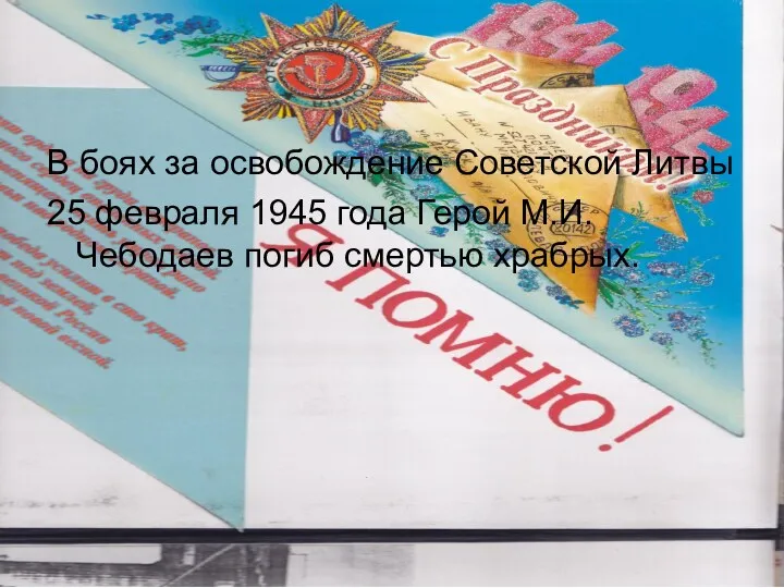 В боях за освобождение Советской Литвы 25 февраля 1945 года Герой М.И.Чебодаев погиб смертью храбрых.