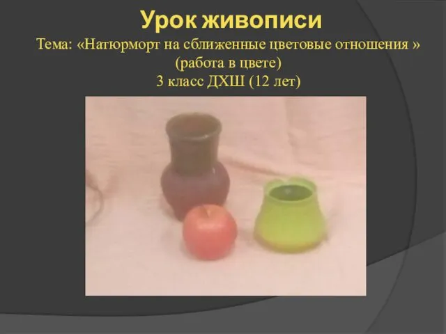 Урок живописи Тема: «Натюрморт на сближенные цветовые отношения » (работа