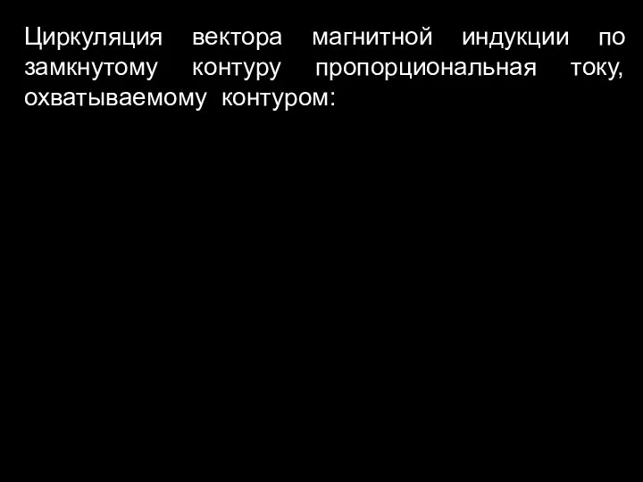 Циркуляция вектора магнитной индукции по замкнутому контуру пропорциональная току, охватываемому контуром: