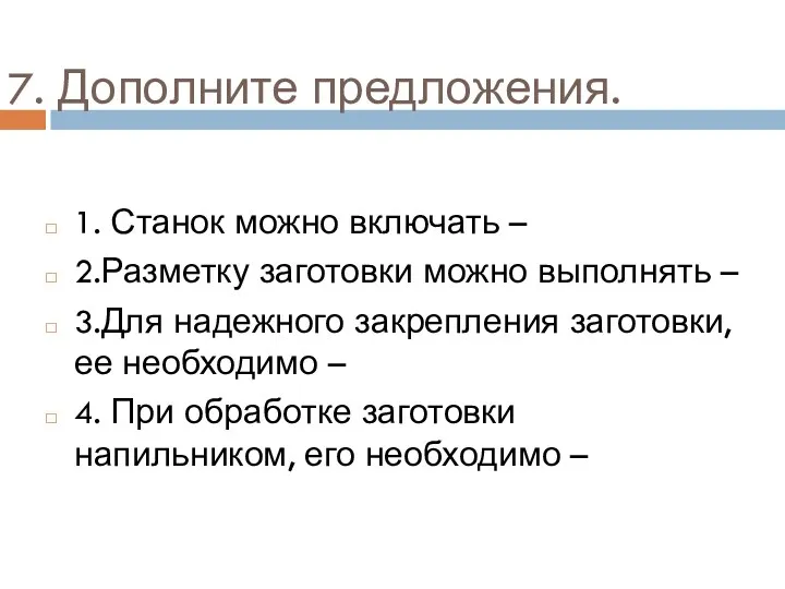 7. Дополните предложения. 1. Станок можно включать – 2.Разметку заготовки