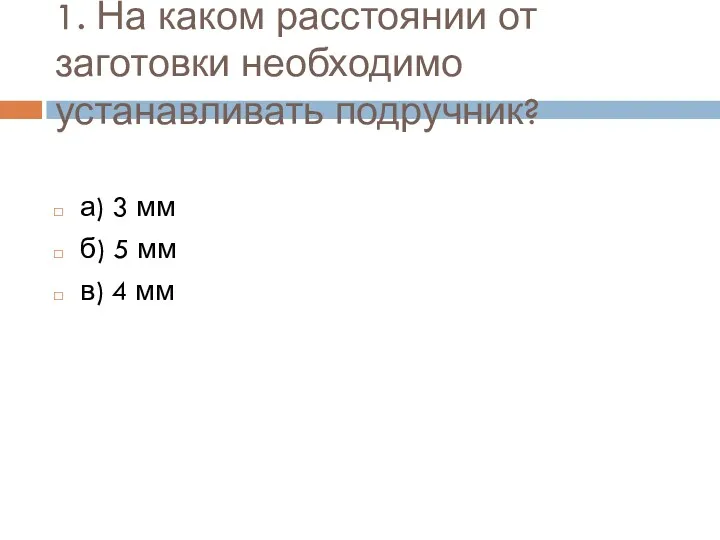 1. На каком расстоянии от заготовки необходимо устанавливать подручник? а)