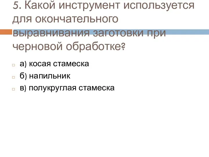 5. Какой инструмент используется для окончательного выравнивания заготовки при черновой