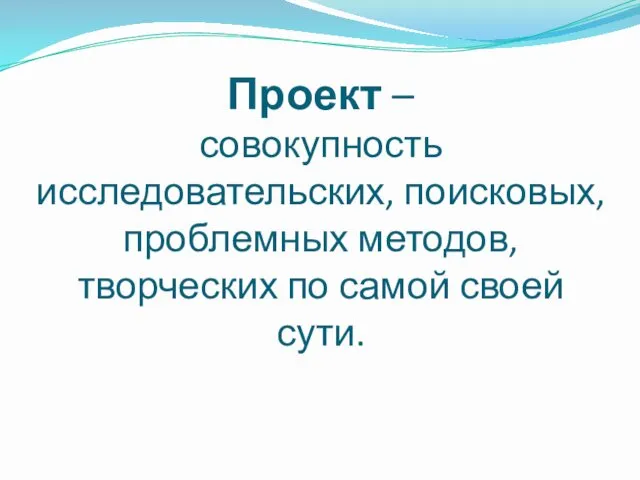 Проект – совокупность исследовательских, поисковых, проблемных методов, творческих по самой своей сути.