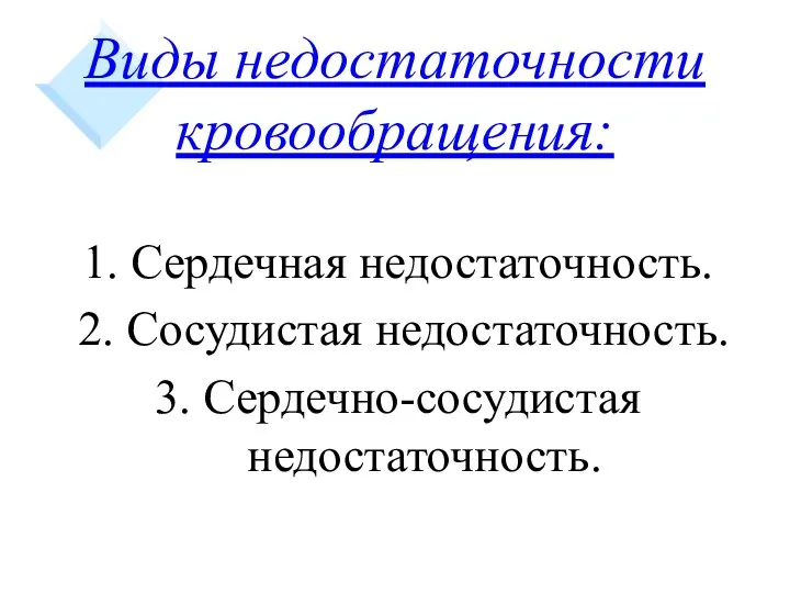 Виды недостаточности кровообращения: 1. Сердечная недостаточность. 2. Сосудистая недостаточность. 3. Сердечно-сосудистая недостаточность.