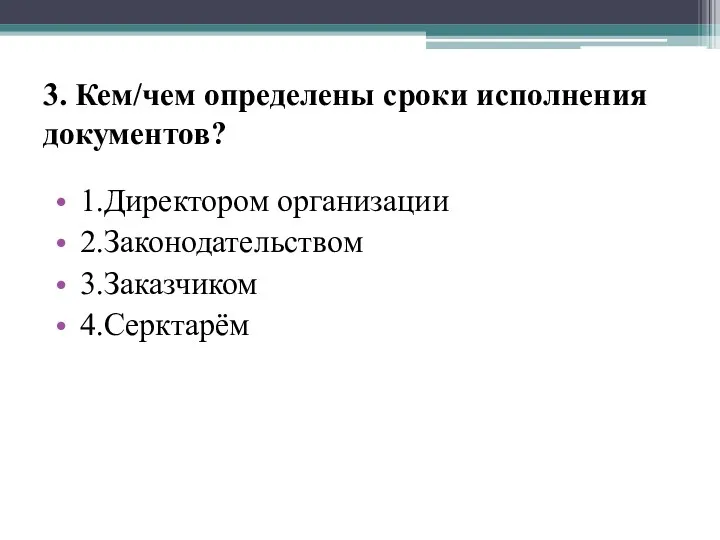 3. Кем/чем определены сроки исполнения документов? 1.Директором организации 2.Законодательством 3.Заказчиком 4.Серктарём