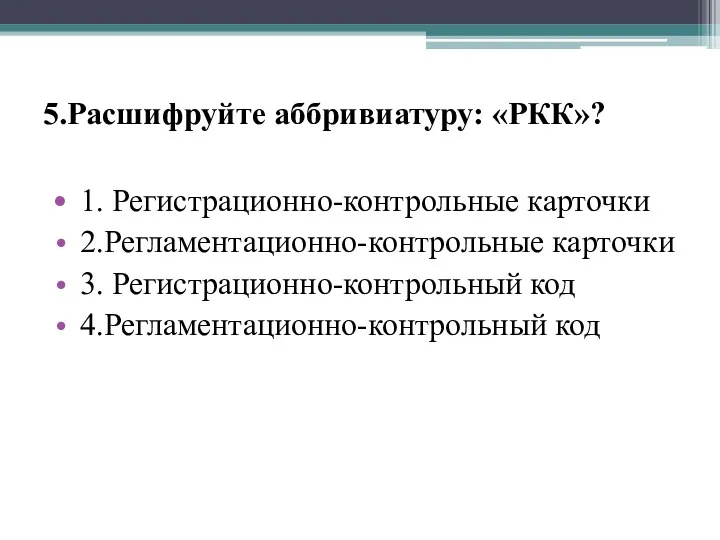 5.Расшифруйте аббривиатуру: «РКК»? 1. Регистрационно-контрольные карточки 2.Регламентационно-контрольные карточки 3. Регистрационно-контрольный код 4.Регламентационно-контрольный код