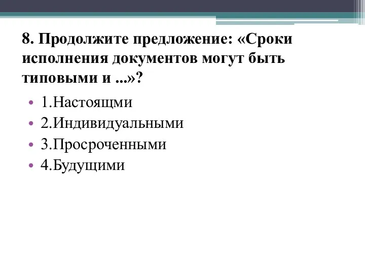 8. Продолжите предложение: «Сроки исполнения документов могут быть типовыми и ...»? 1.Настоящми 2.Индивидуальными 3.Просроченными 4.Будущими