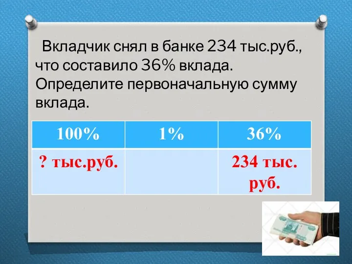 Вкладчик снял в банке 234 тыс.руб., что составило 36% вклада. Определите первоначальную сумму вклада.