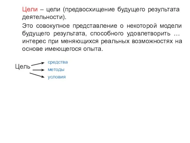 Цели – цели (предвосхищение будущего результата деятельности). Это совокупное представление