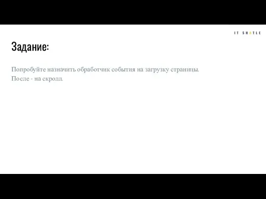 Задание: Попробуйте назначить обработчик события на загрузку страницы. После - на скролл.