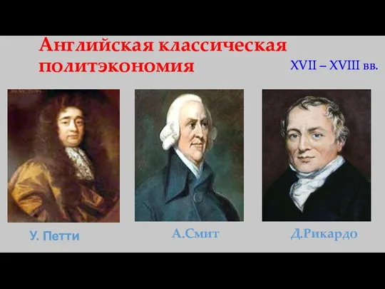 Английская классическая политэкономия А.Смит Д.Рикардо XVII – XVIII вв. У. Петти