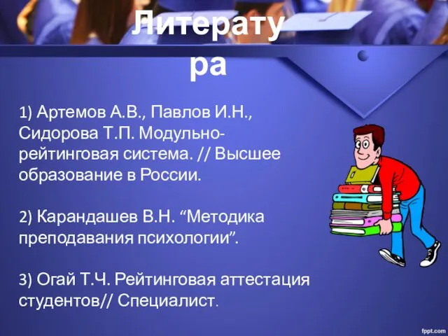 Литература 1) Артемов А.В., Павлов И.Н., Сидорова Т.П. Модульно-рейтинговая система.