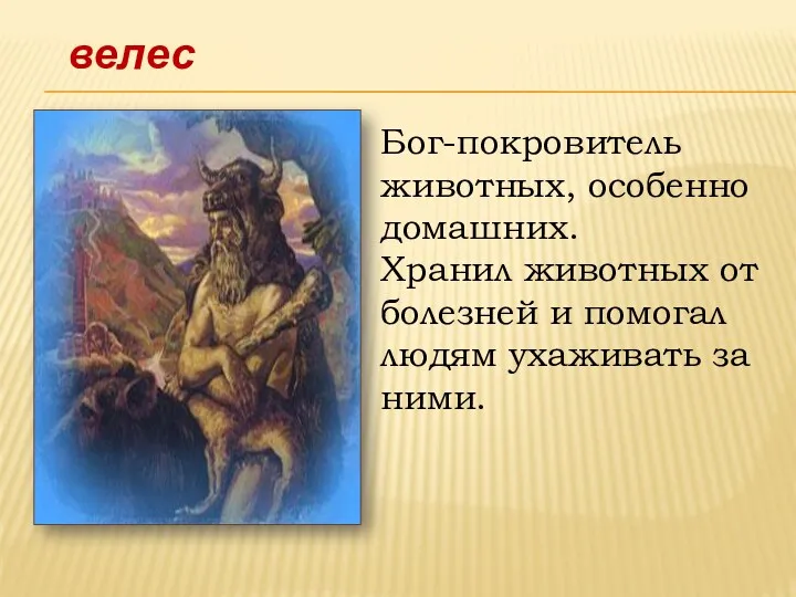 Бог-покровитель животных, особенно домашних. Хранил животных от болезней и помогал людям ухаживать за ними. велес