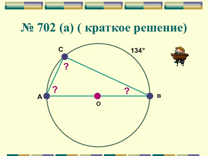 № 702 (а) ( краткое решение) A O в C 134° ? ? ?