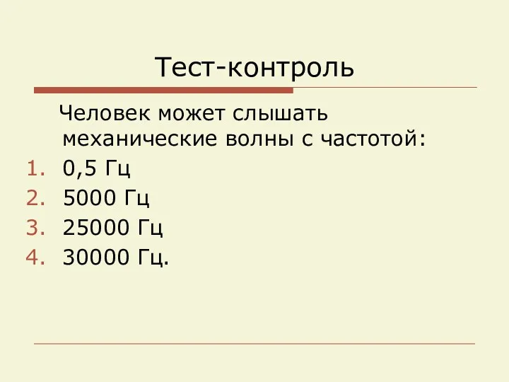 Тест-контроль Человек может слышать механические волны с частотой: 0,5 Гц 5000 Гц 25000 Гц 30000 Гц.