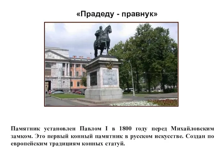 Памятник установлен Павлом I в 1800 году перед Михайловским замком.