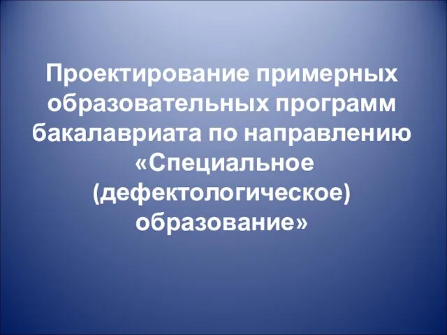 Проектирование примерных образовательных программ бакалавриата по направлению Специальное (дефектологическое) образование