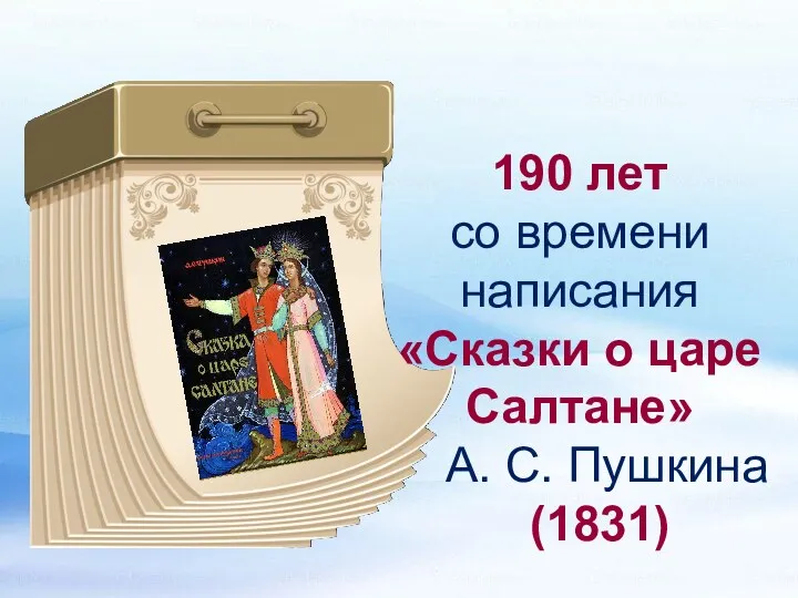 190 лет со времени написания «Сказки о царе Салтане» А. С. Пушкина (1831)