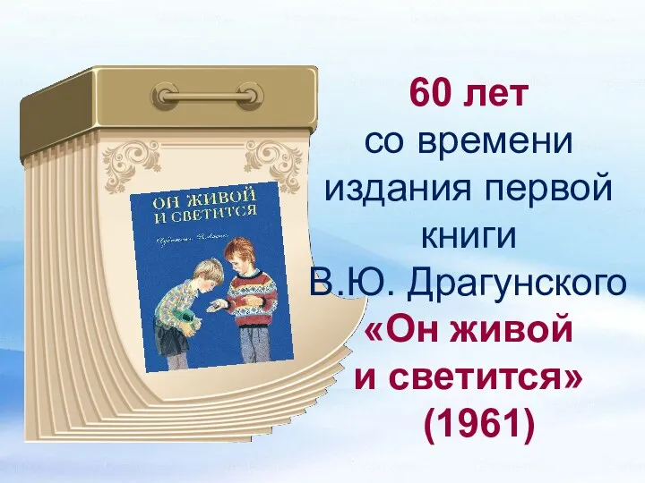 60 лет со времени издания первой книги В.Ю. Драгунского «Он живой и светится» (1961)