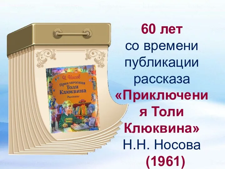 60 лет со времени публикации рассказа «Приключения Толи Клюквина» Н.Н. Носова (1961)