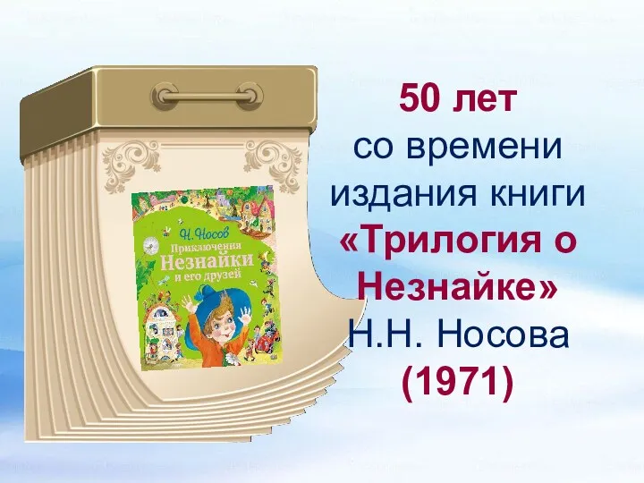 50 лет со времени издания книги «Трилогия о Незнайке» Н.Н. Носова (1971)