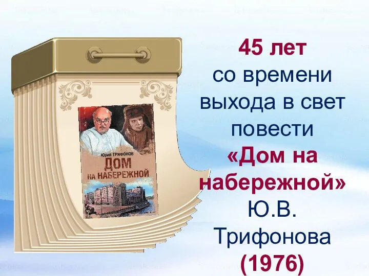 45 лет со времени выхода в свет повести «Дом на набережной» Ю.В. Трифонова (1976)