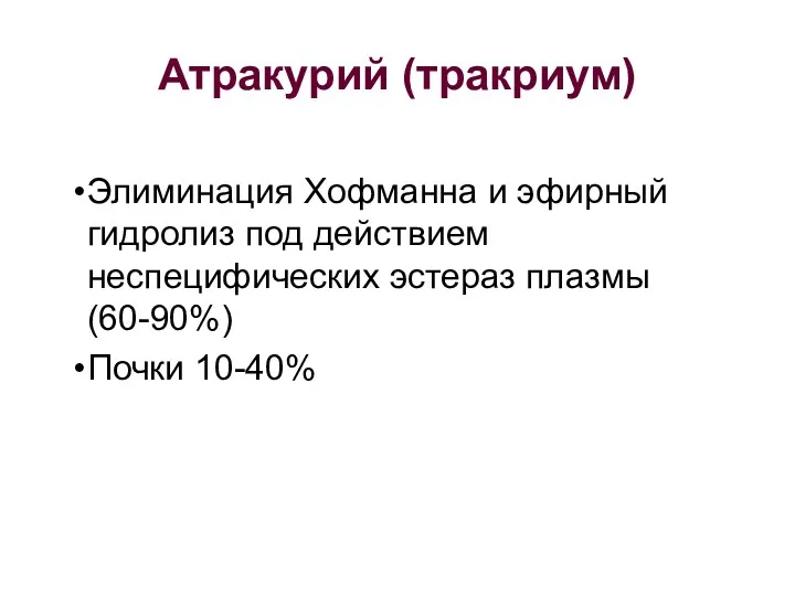 Атракурий (тракриум) Элиминация Хофманна и эфирный гидролиз под действием неспецифических эстераз плазмы (60-90%) Почки 10-40%