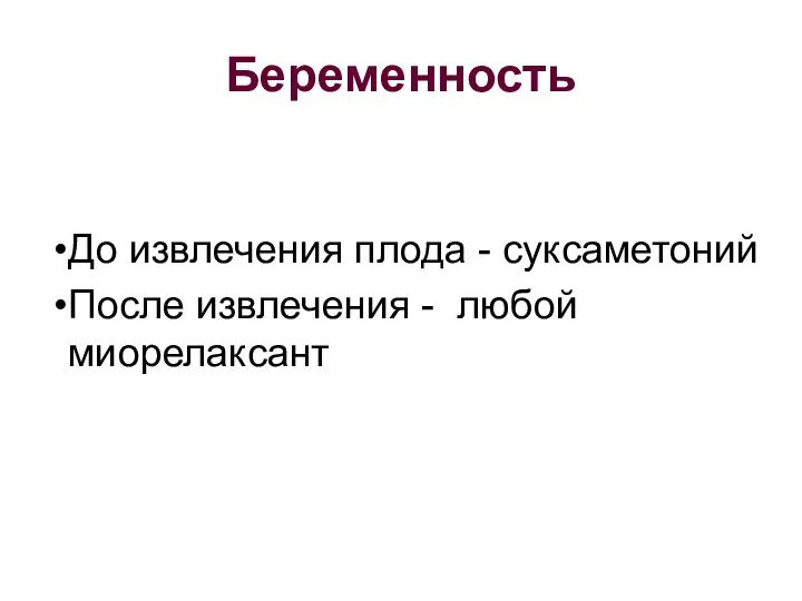 Беременность До извлечения плода - суксаметоний После извлечения - любой миорелаксант