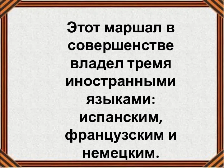 Этот маршал в совершенстве владел тремя иностранными языками: испанским, французским и немецким.