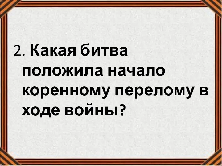 2. Какая битва положила начало коренному перелому в ходе войны?