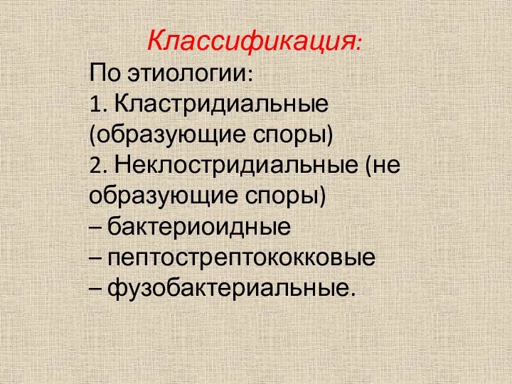 Классификация: По этиологии: 1. Кластридиальные (образующие споры) 2. Неклостридиальные (не