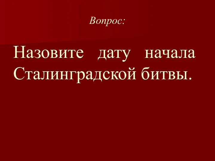 Вопрос: Назовите дату начала Сталинградской битвы.