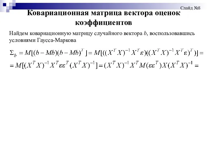 Ковариационная матрица вектора оценок коэффициентов Слайд №8 Найдем ковариационную матрицу случайного вектора b, воспользовавшись условиями Гаусса-Маркова