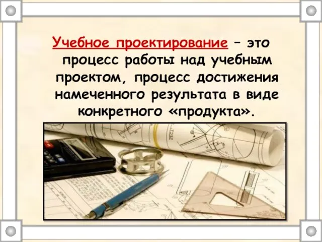 Учебное проектирование – это процесс работы над учебным проектом, процесс