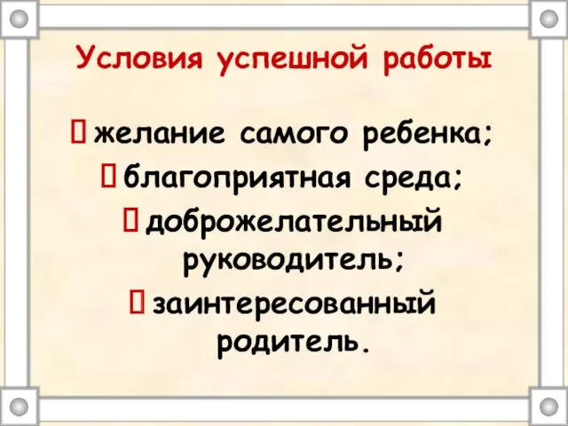 Условия успешной работы желание самого ребенка; благоприятная среда; доброжелательный руководитель; заинтересованный родитель.